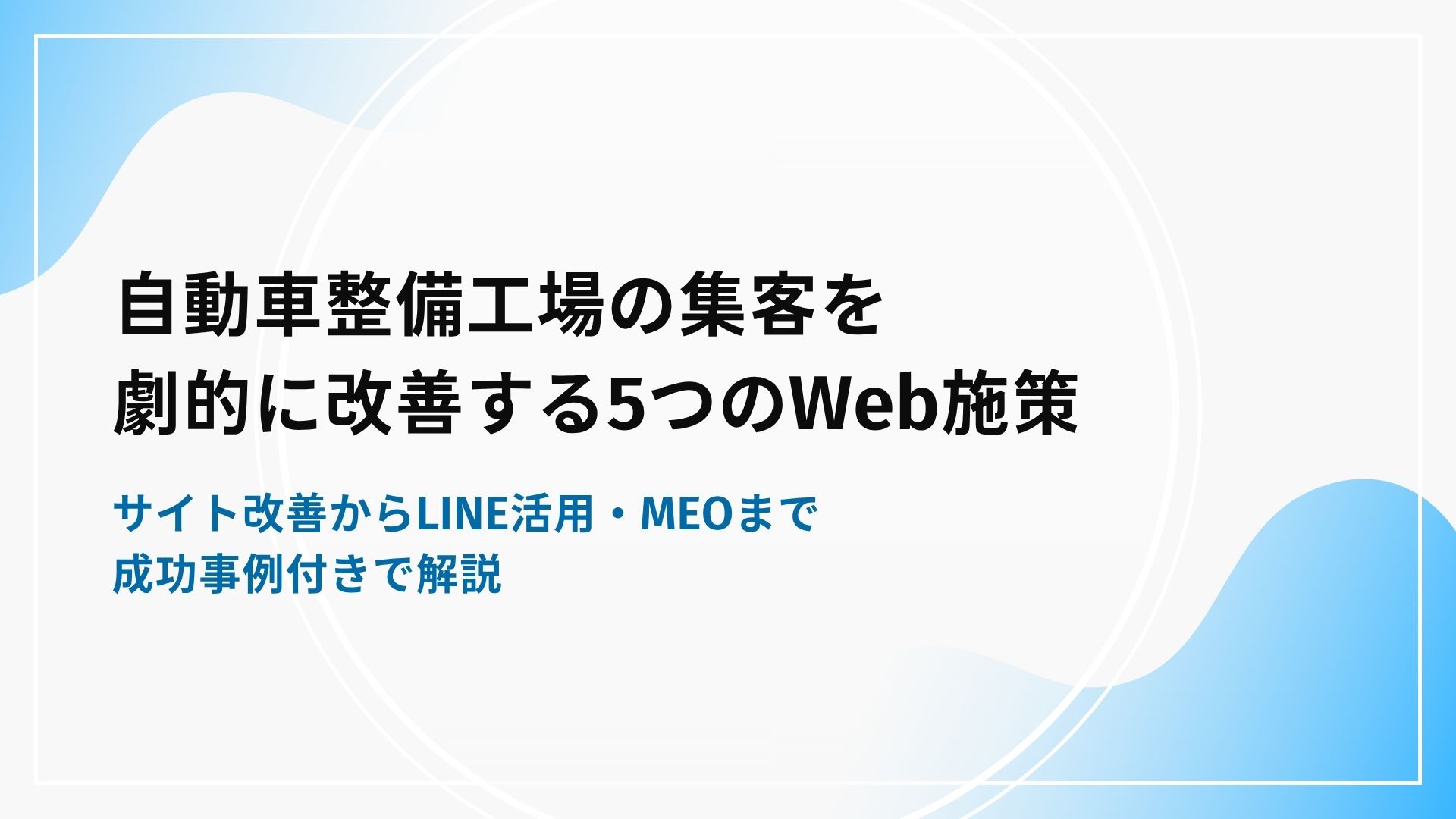 自動車整備工場の集客を劇的に改善する5つのWeb施策｜サイト改善からLINE活用・MEOまで成功事例付きで解説
