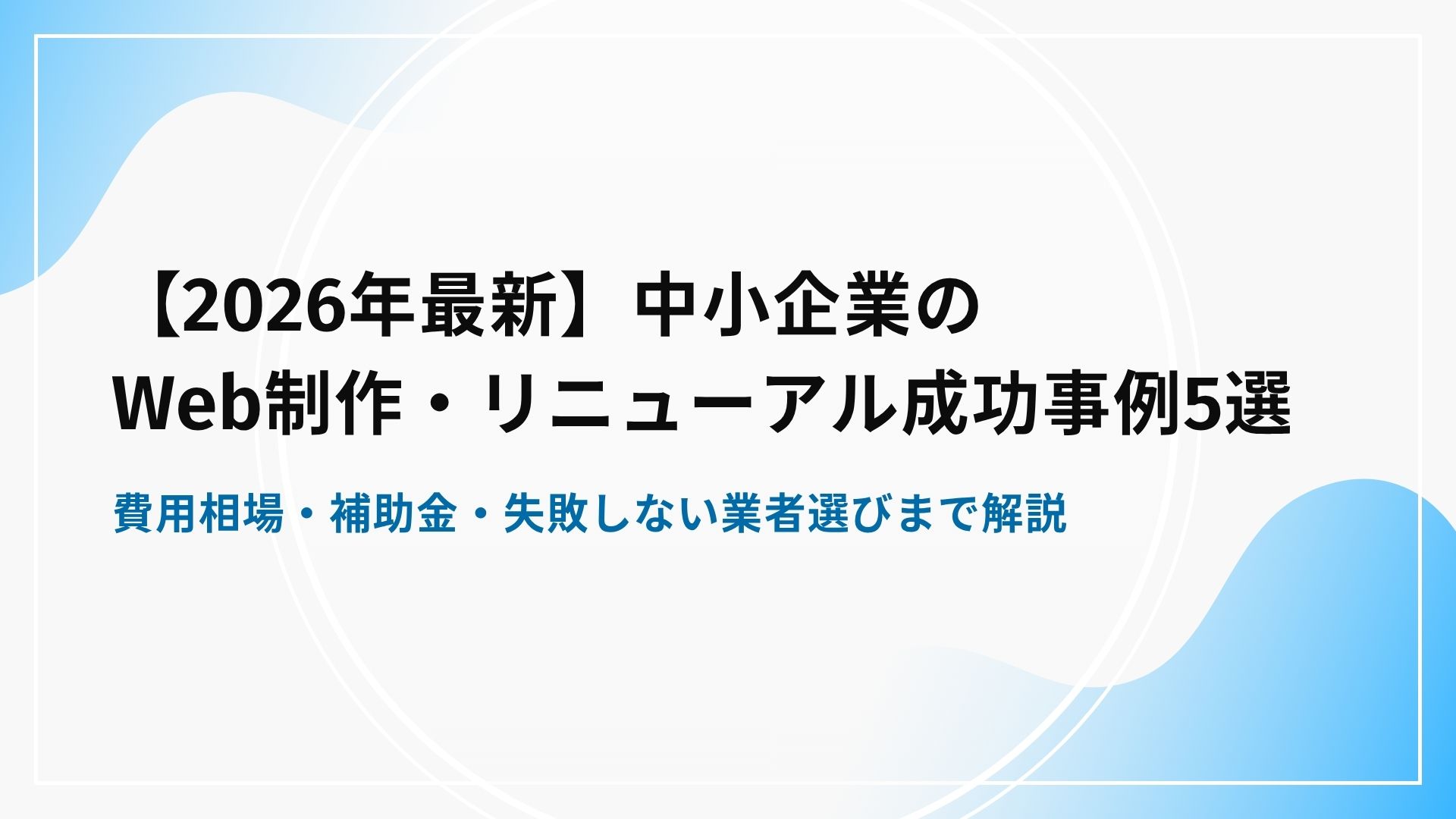 【2026年最新】中小企業のWeb制作・リニューアル成功事例5選｜費用相場・補助金・失敗しない業者選びまで解説